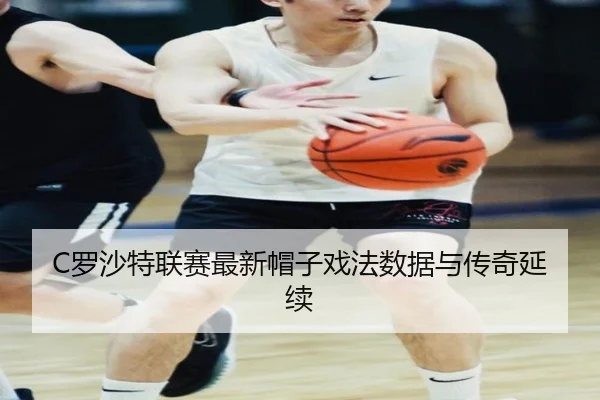 C罗沙特联赛最新帽子戏法数据与传奇延续（mgsport）