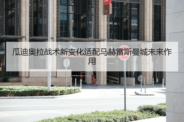 瓜迪奥拉战术新变化适配马赫雷斯曼城未来作用（mgsport）